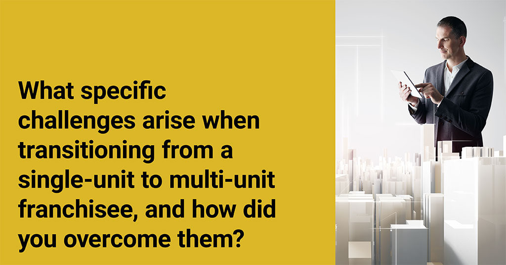 What specific challenges arise when transitioning from a single-unit to multi-unit franchisee, and how did you overcome them?